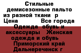    Стильные демисезонные пальто из разной ткани ,р 44-60 › Цена ­ 5 000 - Все города Одежда, обувь и аксессуары » Женская одежда и обувь   . Приморский край,Дальнереченск г.